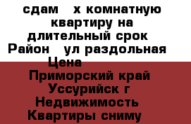 сдам 2-х комнатную квартиру на длительный срок › Район ­ ул.раздольная › Цена ­ 18 000 - Приморский край, Уссурийск г. Недвижимость » Квартиры сниму   